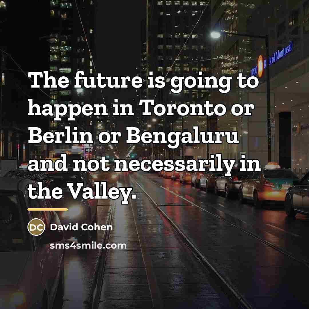 “The future is going to happen in Toronto or Berlin…” quote by David Cohen