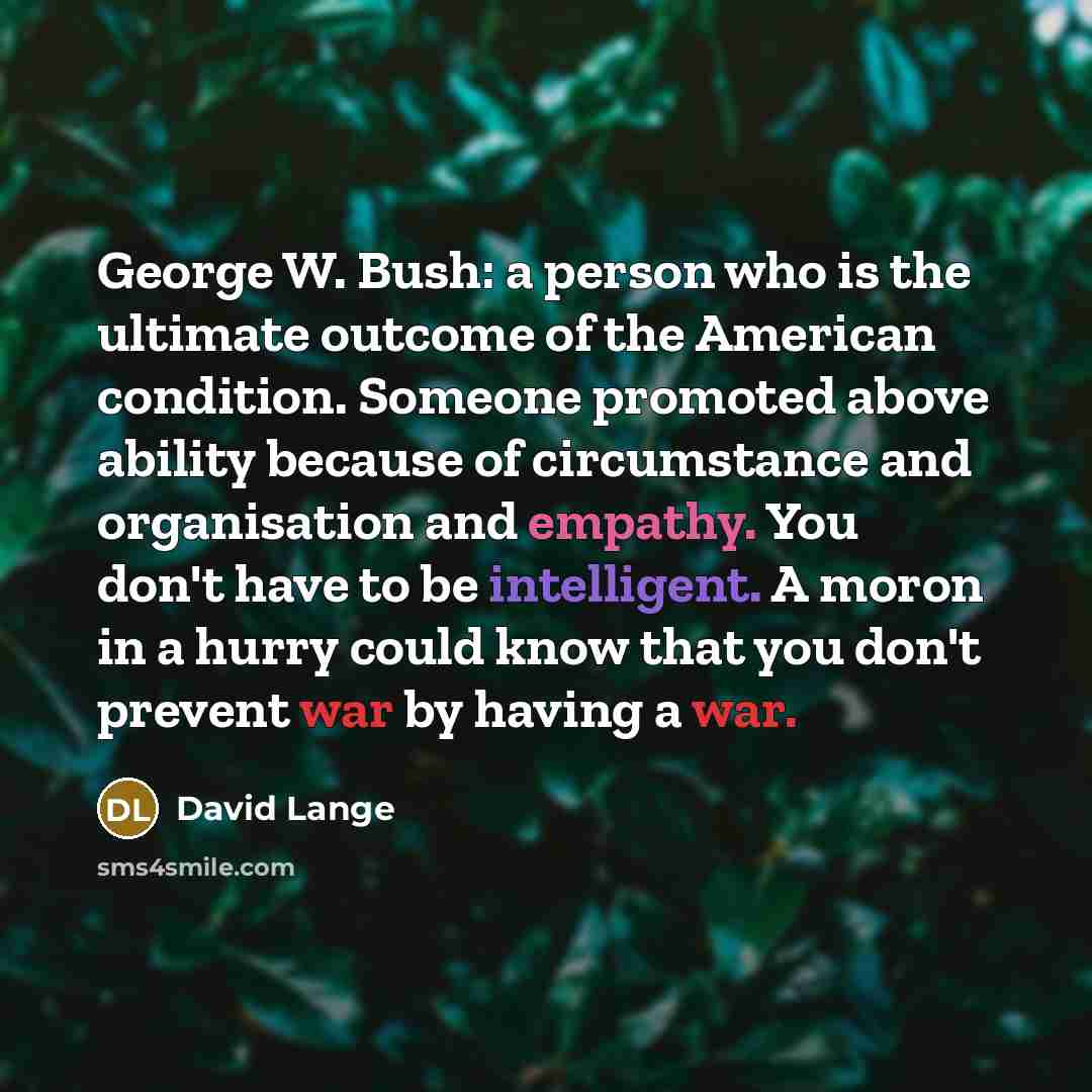 “George W. Bush: a person who is the ultimate outcome…” quote by David Lange
