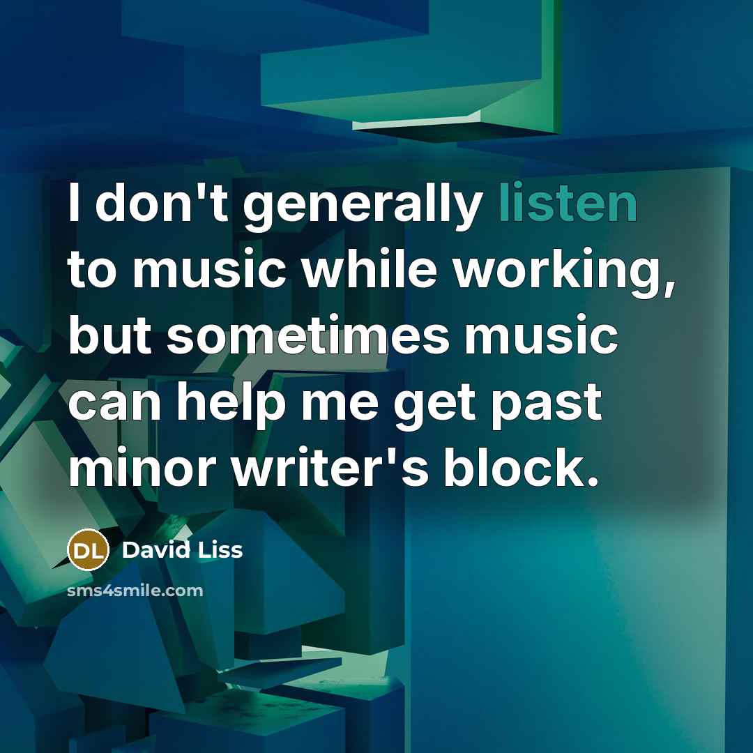 “I don't generally listen to music while working, but sometimes…” quote by David Liss