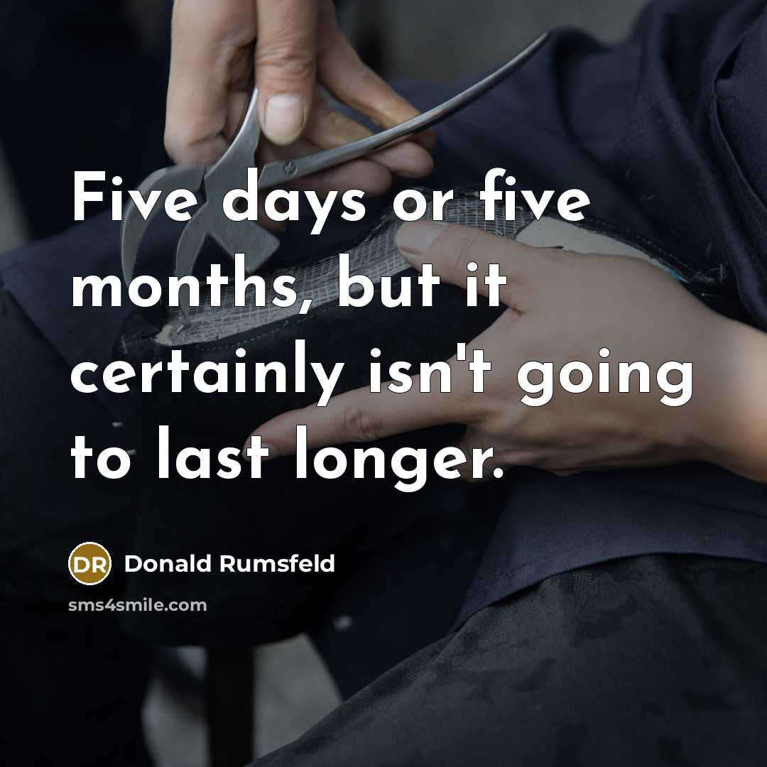 “Five days or five months, but it certainly isn't going to last longer.” quote by Donald Rumsfeld