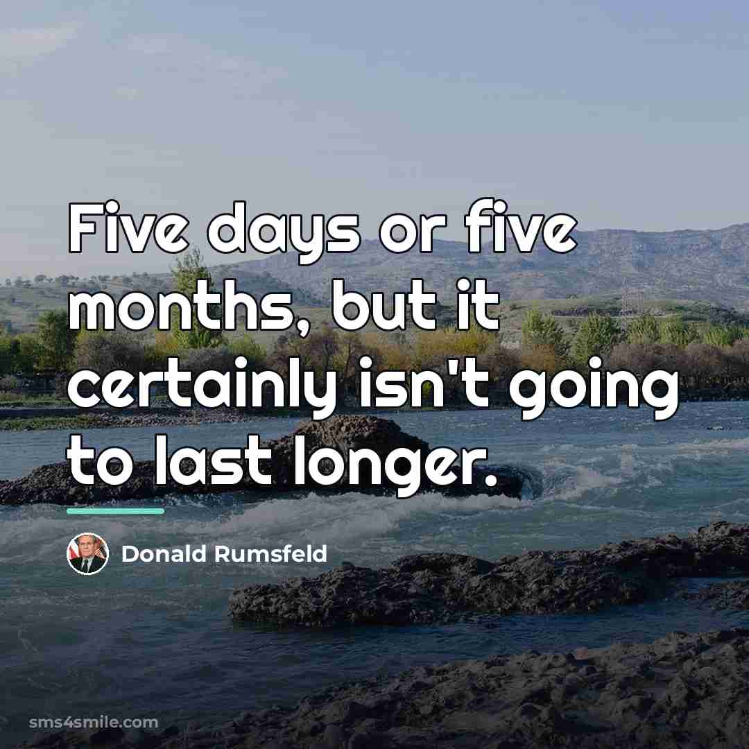 “Five days or five months, but it certainly isn't going…” quote by Donald Rumsfeld