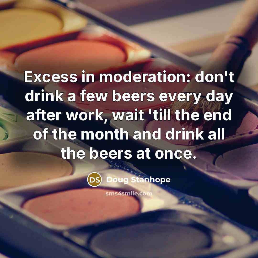 “Excess in moderation: don't drink a few beers every day…” quote by Doug Stanhope