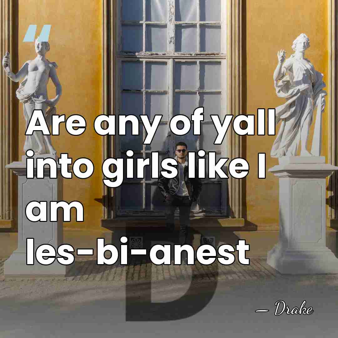 Are any of yall into girls like I am les-bi-anest - Drake