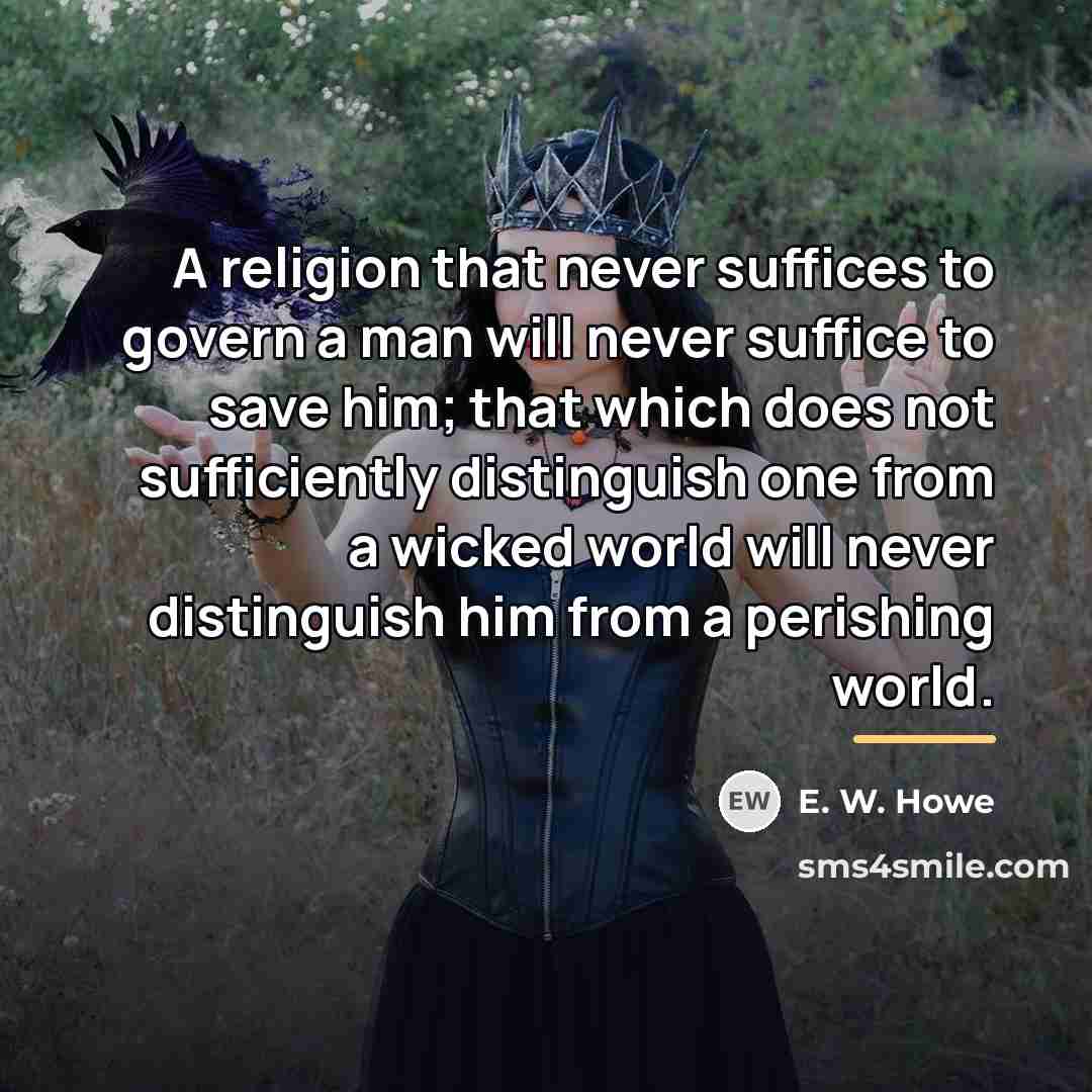 “A religion that never suffices to govern a man will…” quote by E. W. Howe