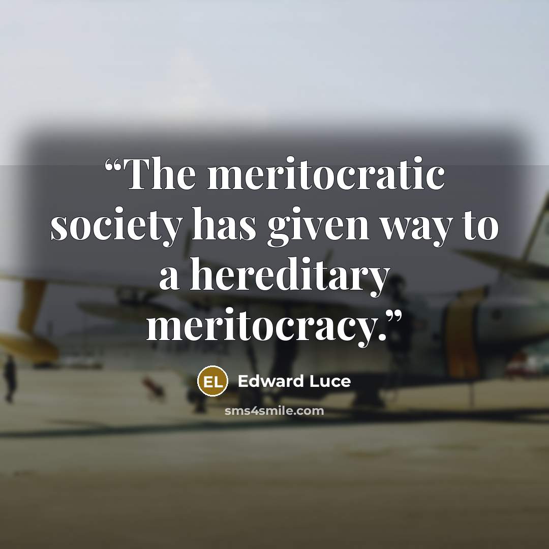 “The meritocratic society has given way to a hereditary meritocracy.” quote by Edward Luce