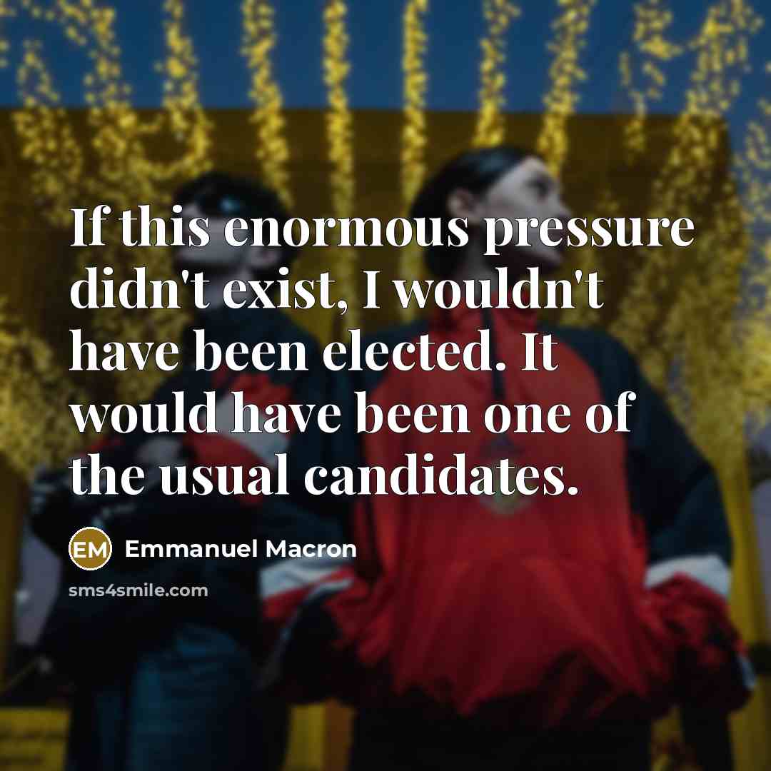 “If this enormous pressure didn't exist, I wouldn't have been…” quote by Emmanuel Macron