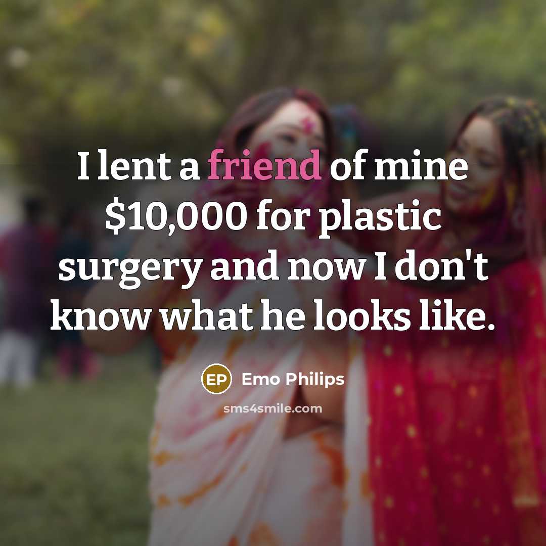 “I lent a friend of mine $10,000 for plastic surgery and now I don't know what he looks like.” quote by Emo Philips