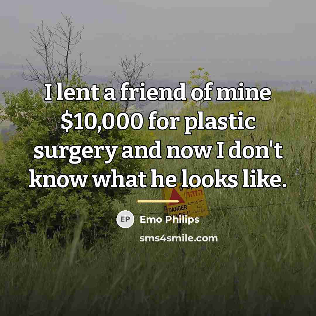 “I lent a friend of mine $10,000 for plastic surgery…” quote by Emo Philips