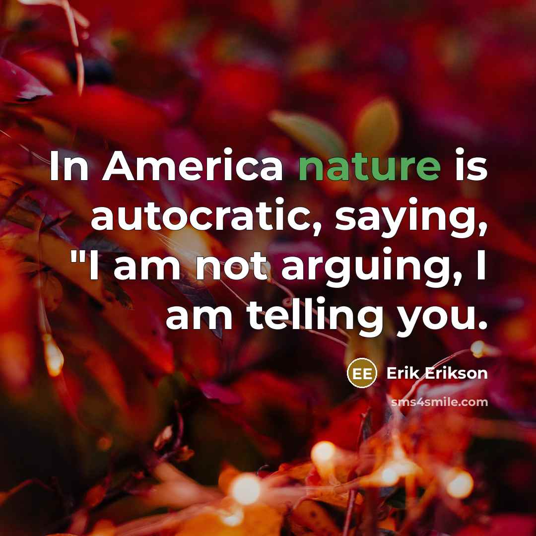 “In America nature is autocratic, saying, "I am not arguing,…” quote by Erik Erikson
