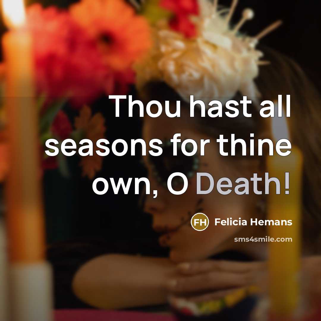 “Thou hast all seasons for thine own, O Death!…” quote by Felicia Hemans