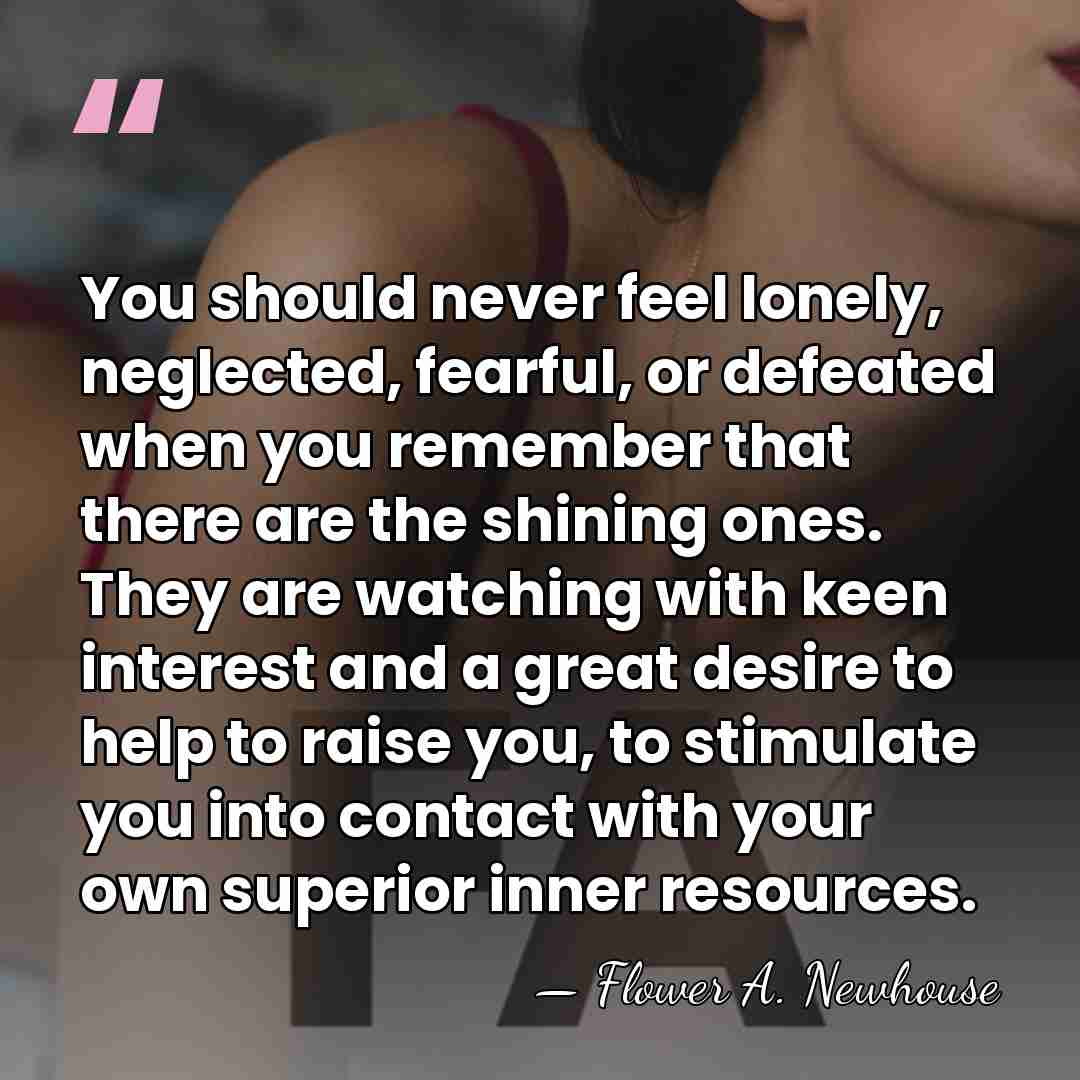 You should never feel lonely, neglected, fearful, or defeated when you remember&hellip; - Flower A. Newhouse