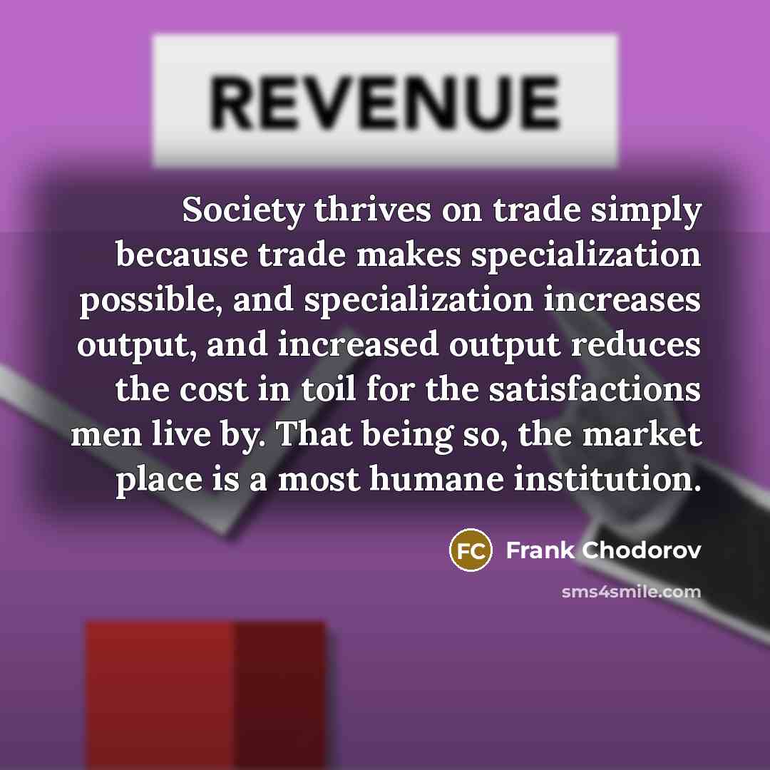 “Society thrives on trade simply because trade makes specialization possible,…” quote by Frank Chodorov