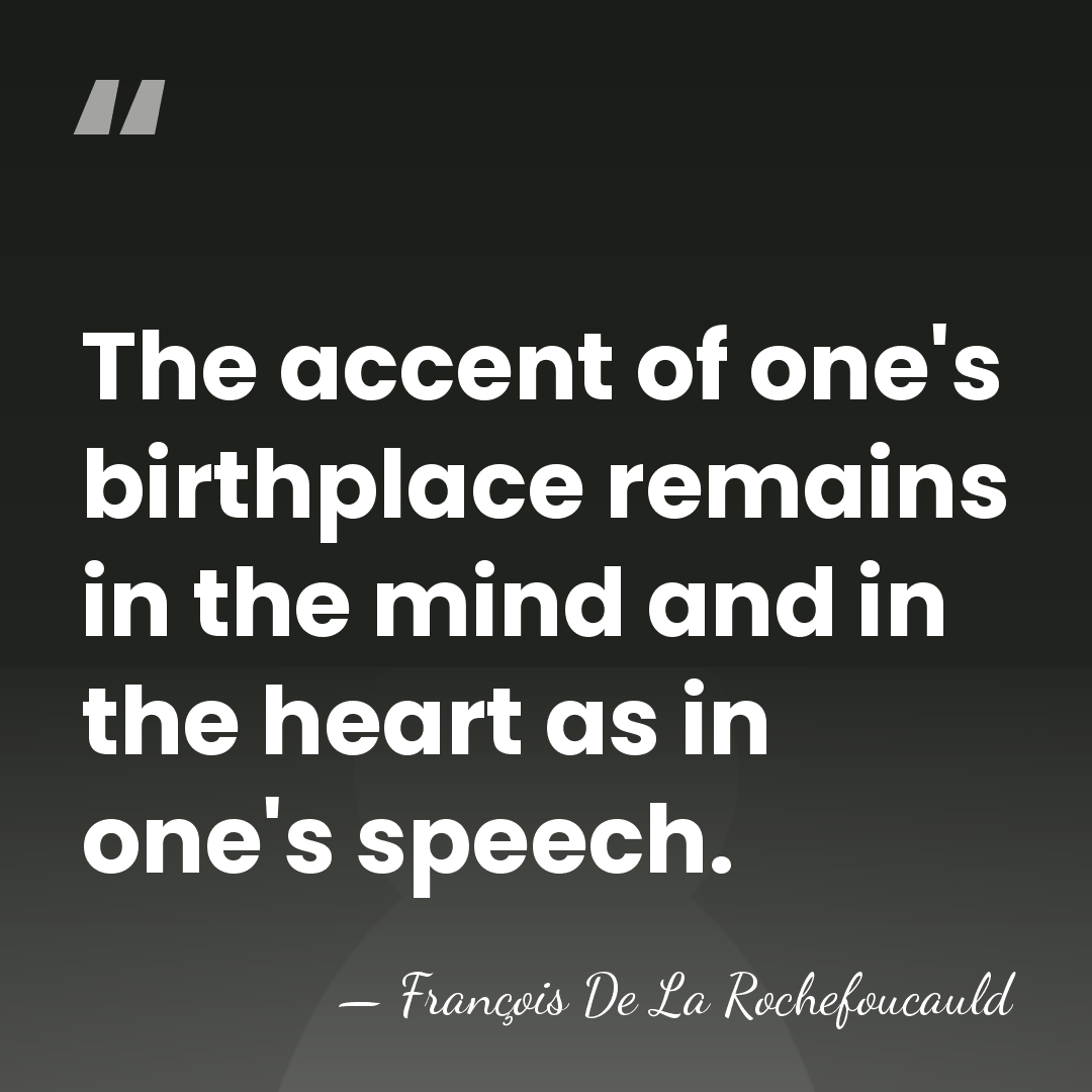 The accent of one's birthplace remains in the mind and in the&hellip; - Francois de La Rochefoucauld