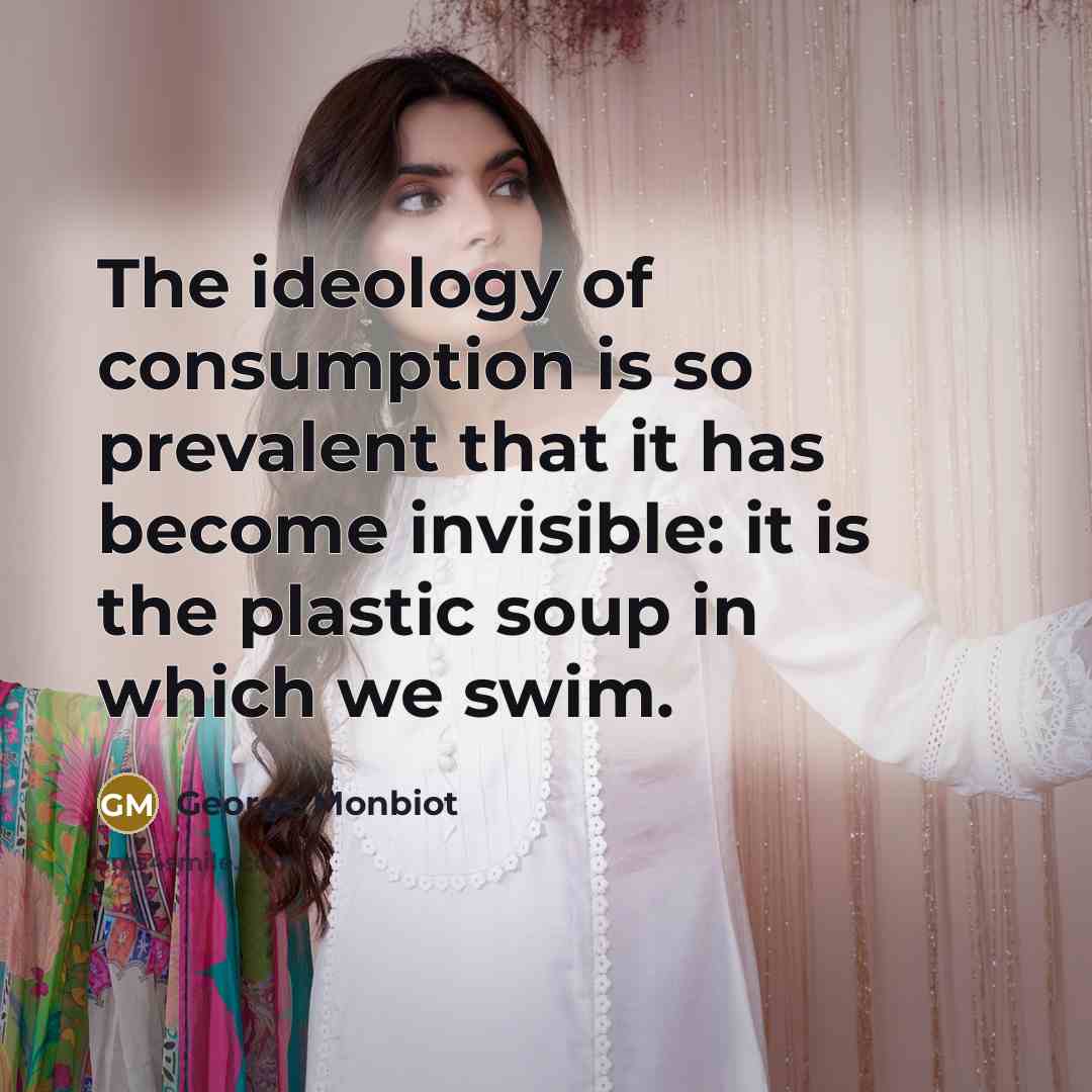 “The ideology of consumption is so prevalent that it has…” quote by George Monbiot