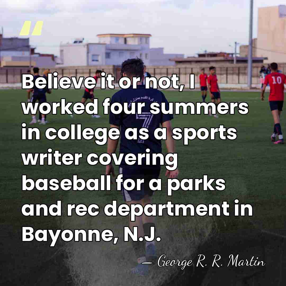 Believe it or not, I worked four summers in college as a&hellip; - George R. R. Martin
