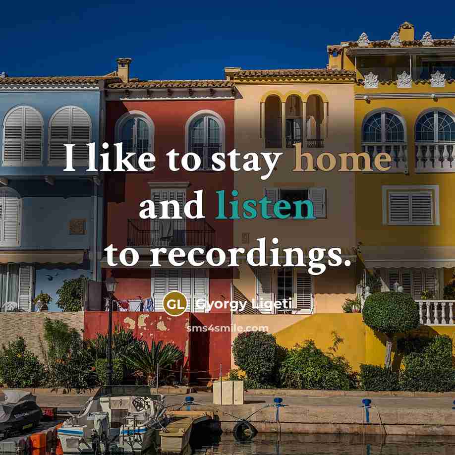“I like to stay home and listen to recordings.…” quote by Gyorgy Ligeti