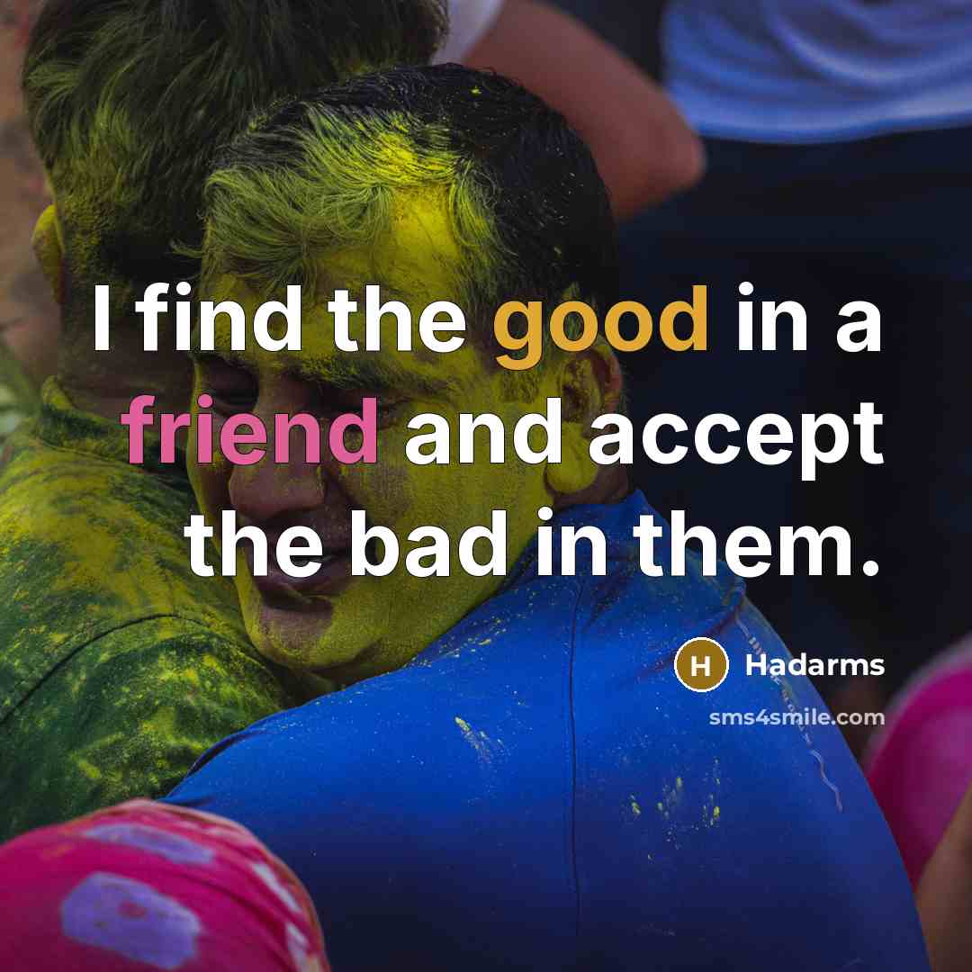“I find the good in a friend and accept the bad in them.” quote by Hadarms