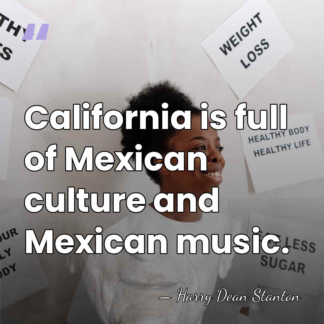 California is full of Mexican culture and Mexican music. - Harry Dean Stanton