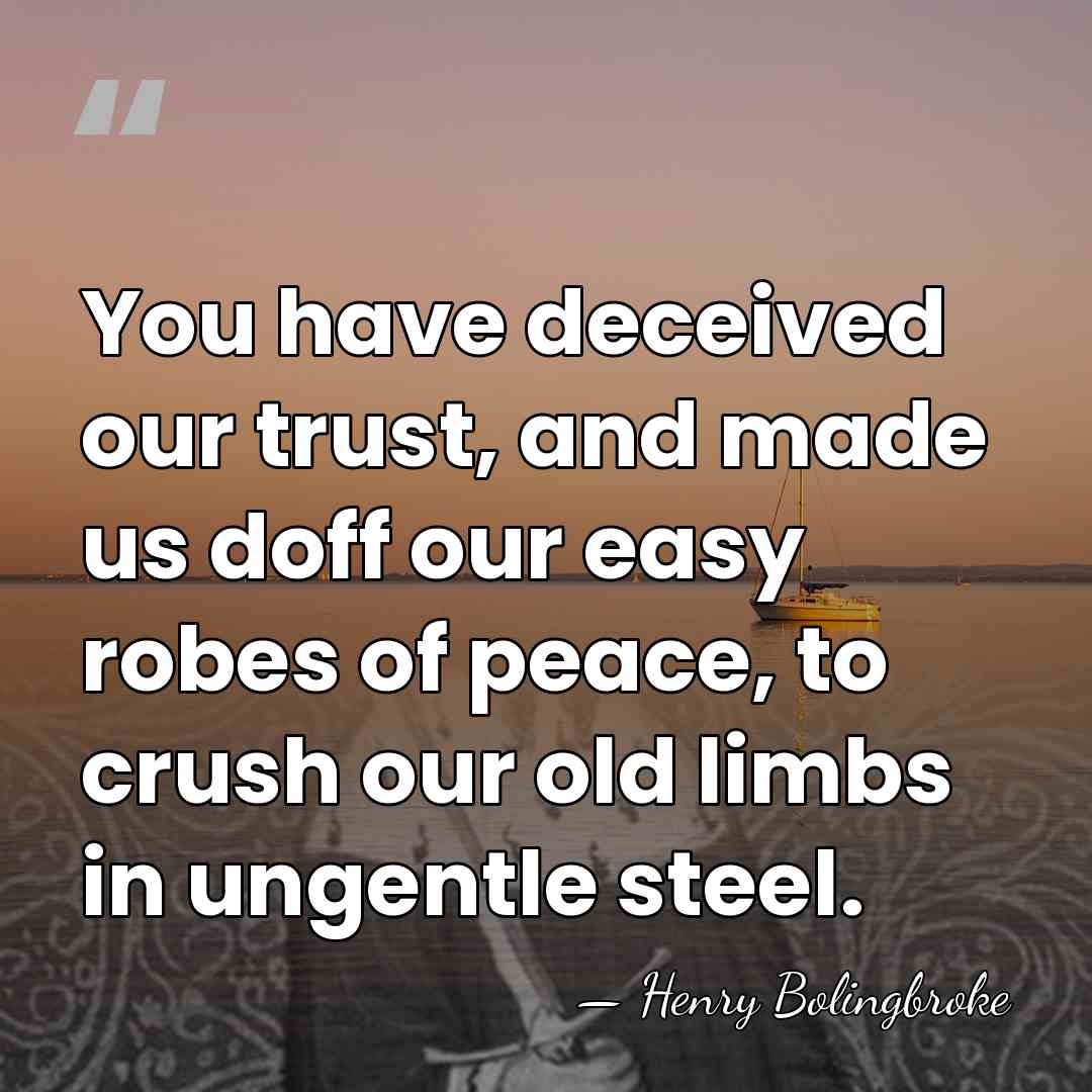 You have deceived our trust, and made us doff our easy robes&hellip; - Henry Bolingbroke