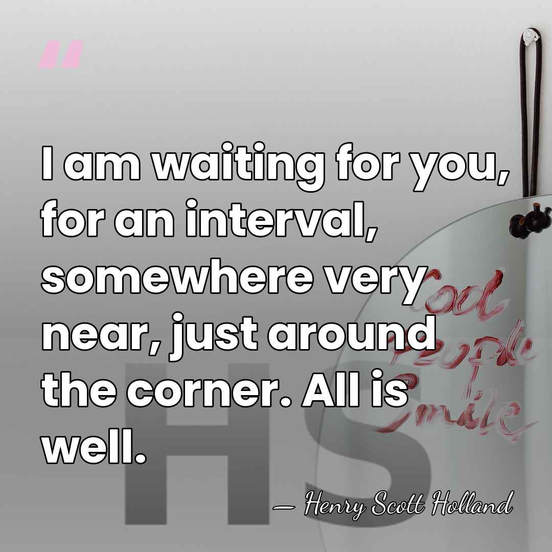 I am waiting for you, for an interval, somewhere very near, just&hellip; - Henry Scott Holland