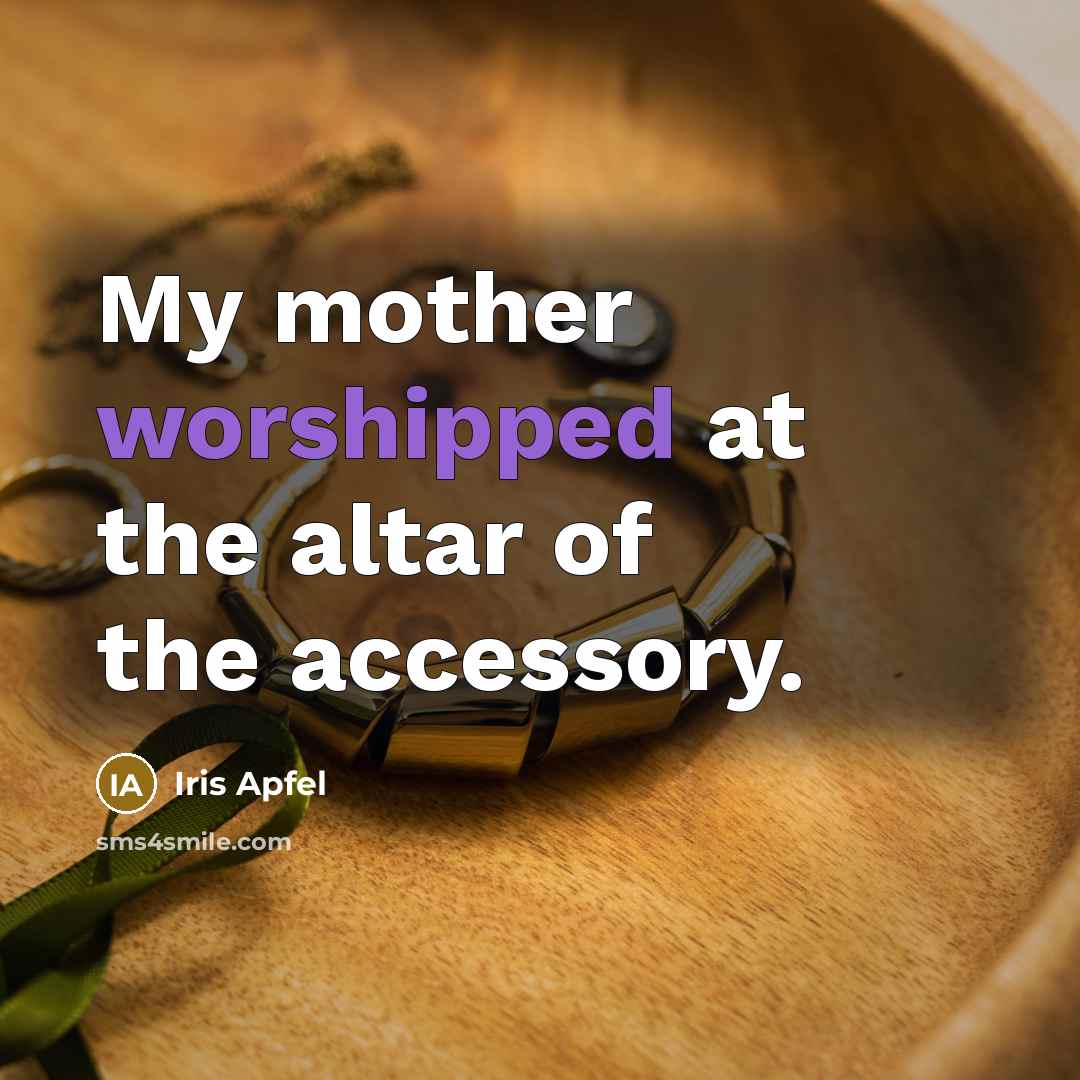 “My mother worshipped at the altar of the accessory.…” quote by Iris Apfel