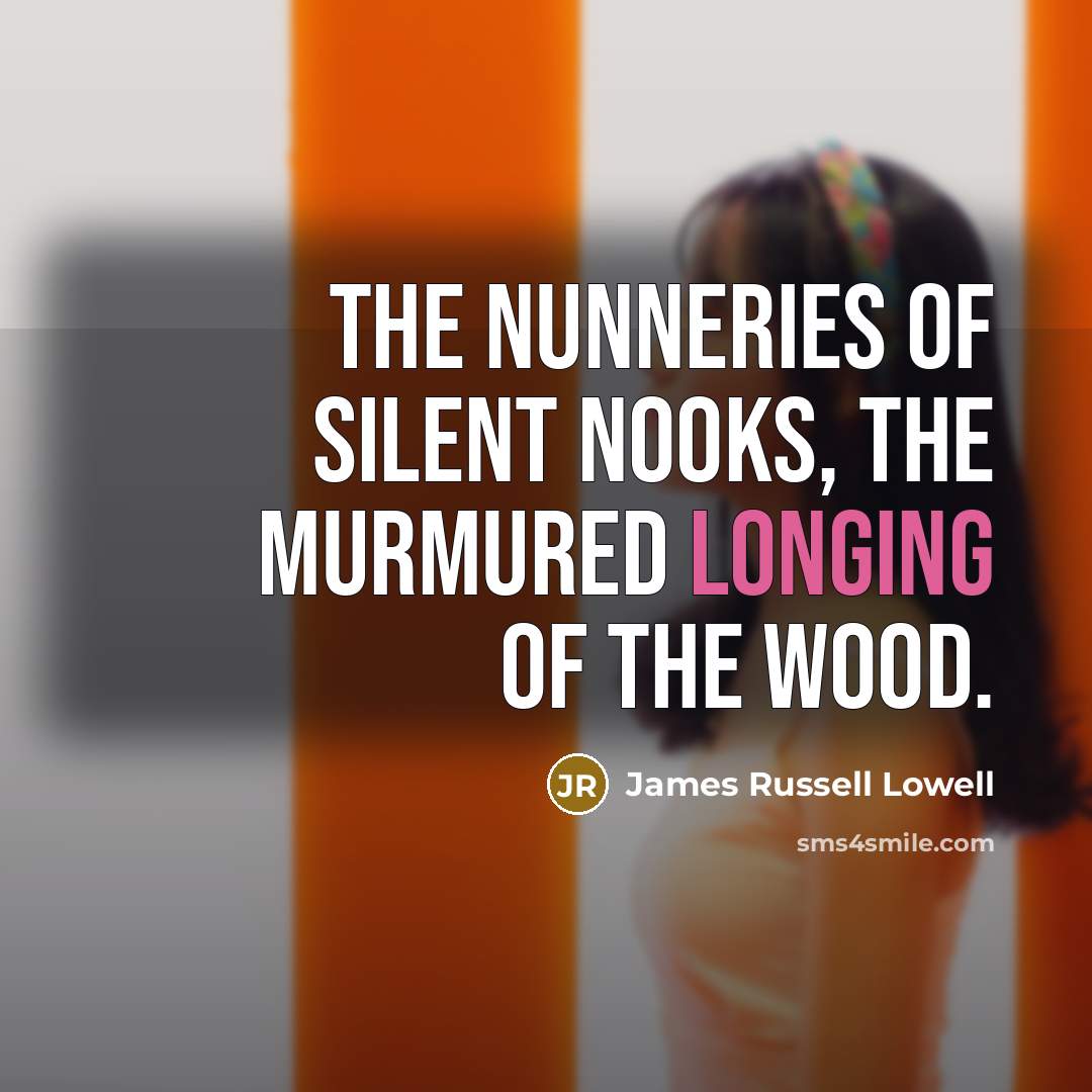 “The nunneries of silent nooks, the murmured longing of the…” quote by James Russell Lowell