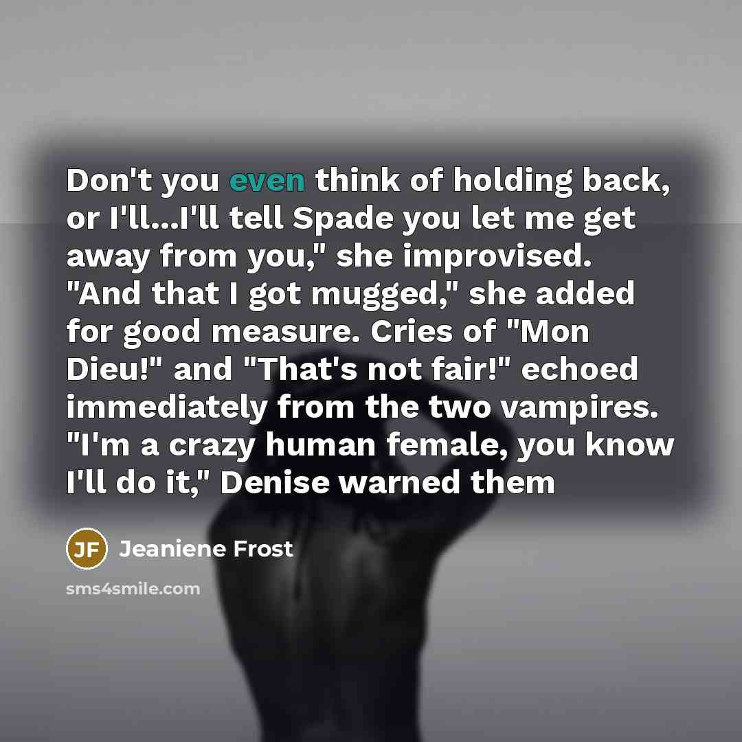 “Don't you even think of holding back, or I'll...I'll tell…” quote by Jeaniene Frost
