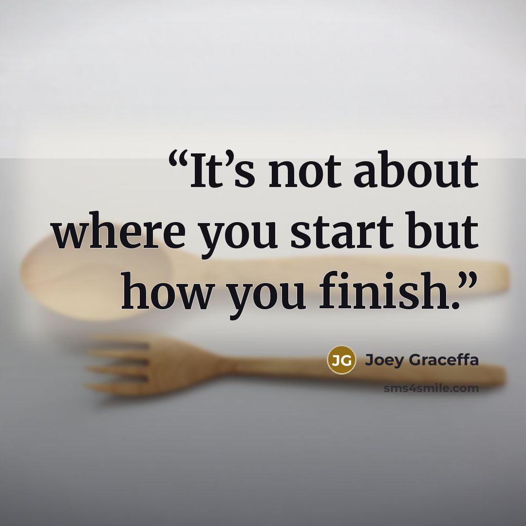 “It’s not about where you start but how you finish.” quote by Joey Graceffa