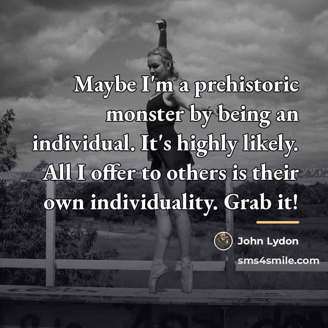 “Maybe I'm a prehistoric monster by being an individual. It's…” quote by John Lydon