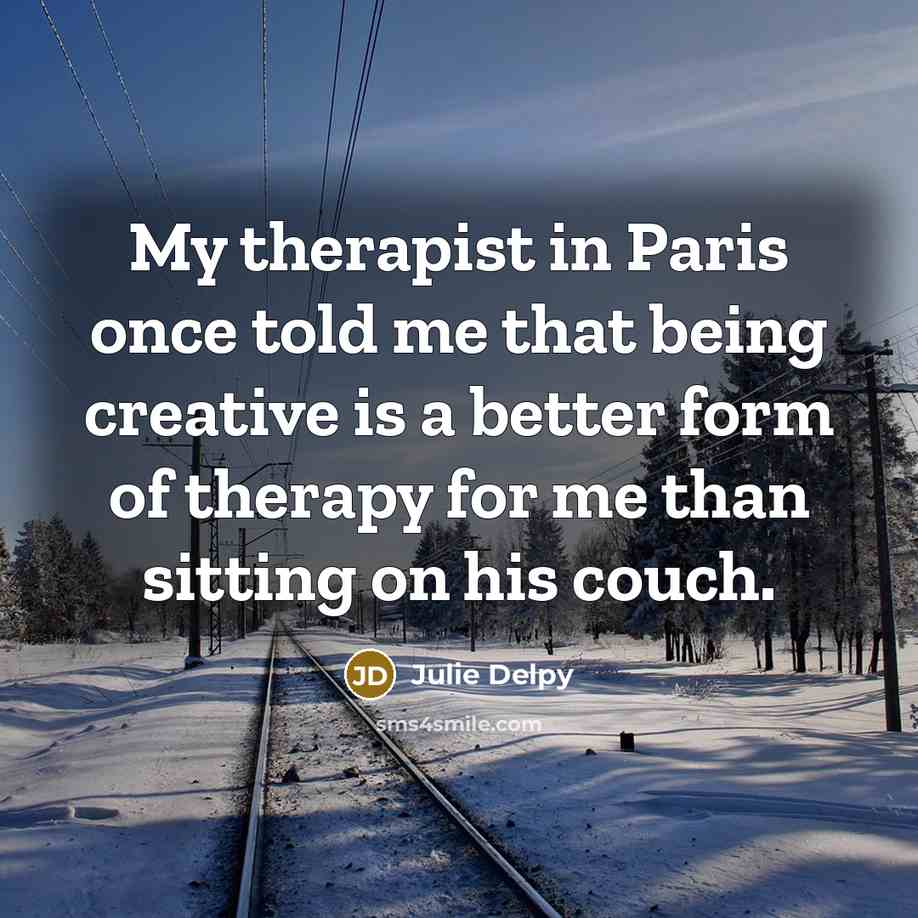 “My therapist in Paris once told me that being creative…” quote by Julie Delpy