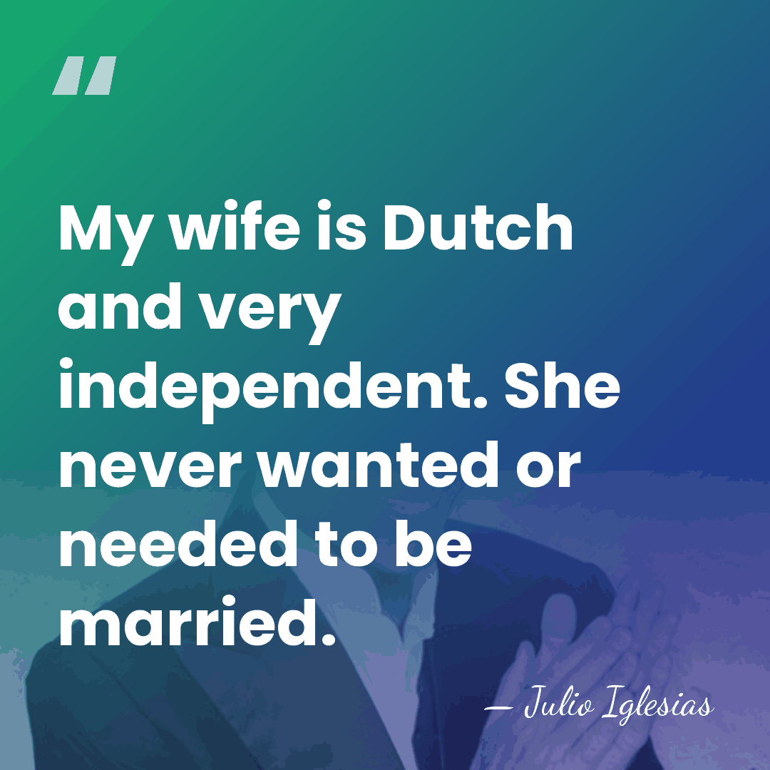 My wife is Dutch and very independent. She never wanted or needed&hellip; - Julio Iglesias