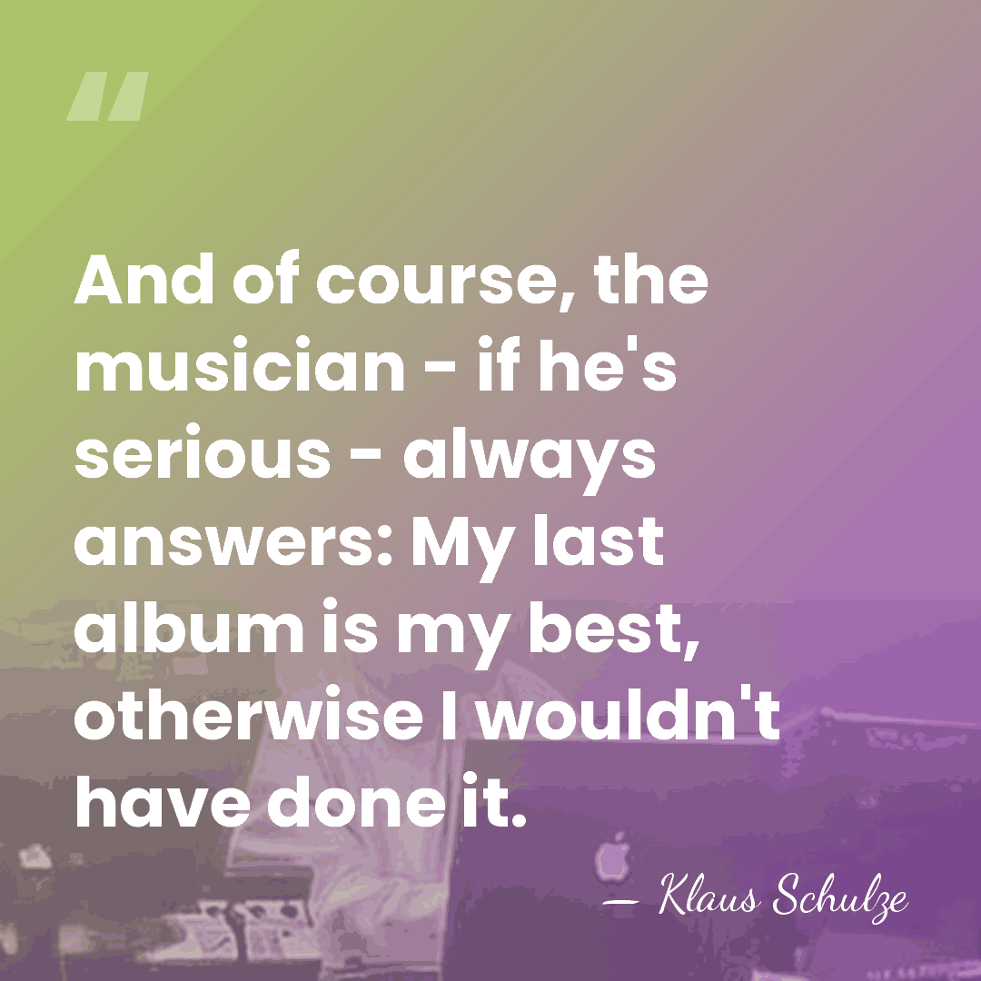 And of course, the musician - if he's serious - always answers:&hellip; - Klaus Schulze