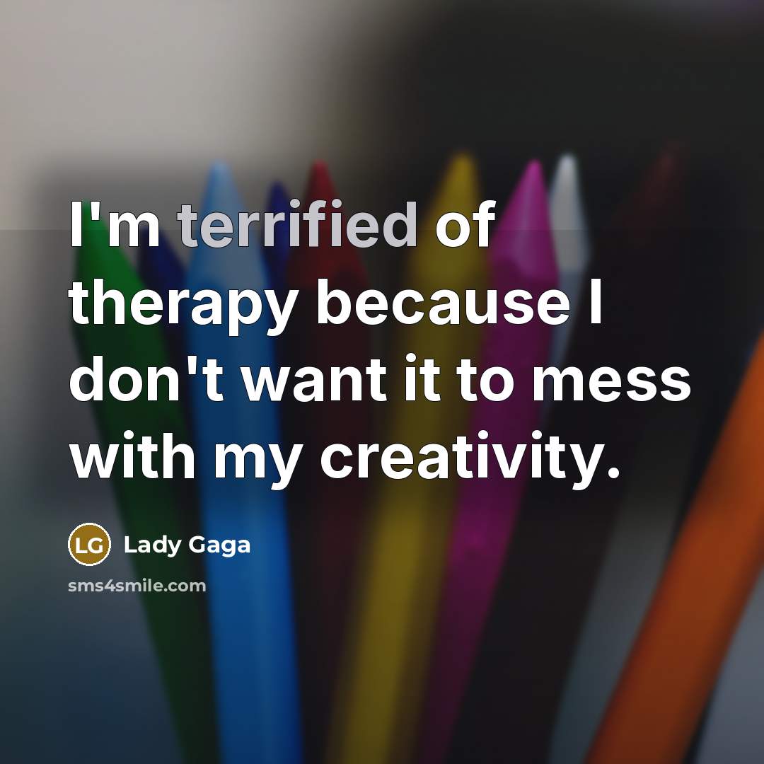 “I'm terrified of therapy because I don't want it to…” quote by Lady Gaga