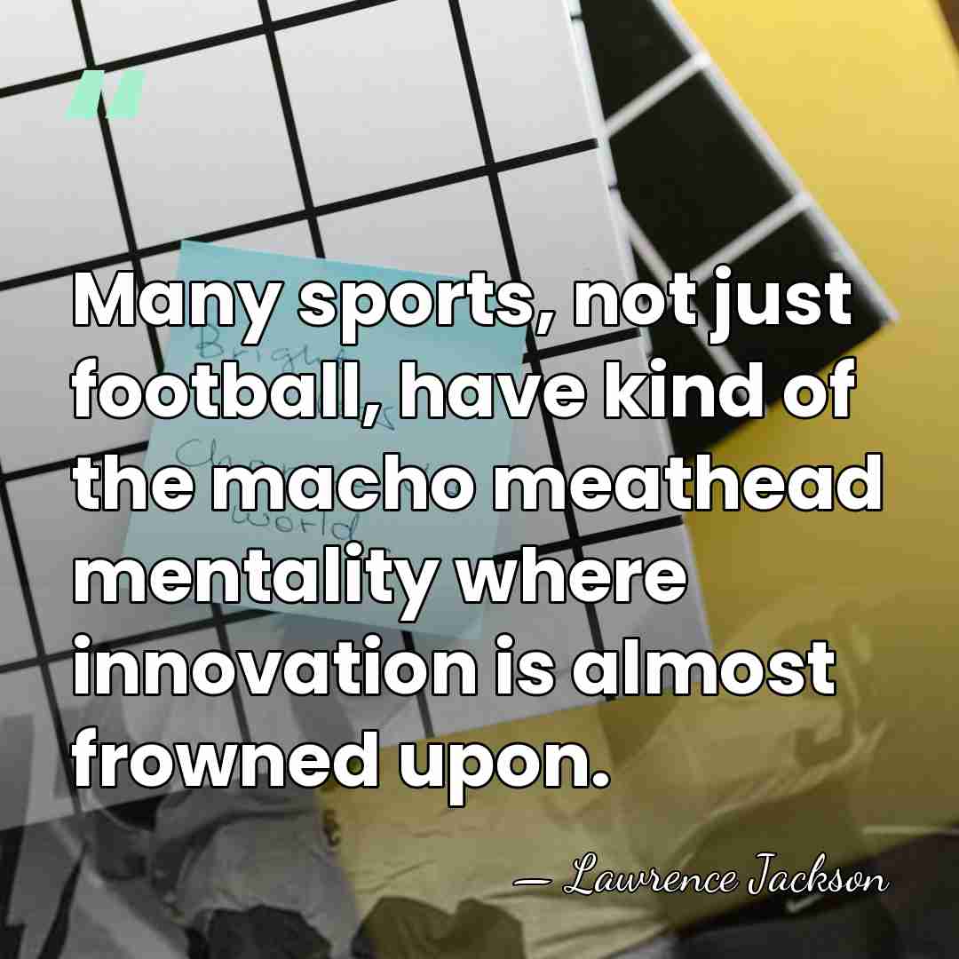 Many sports, not just football, have kind of the macho meathead mentality&hellip; - Lawrence Jackson