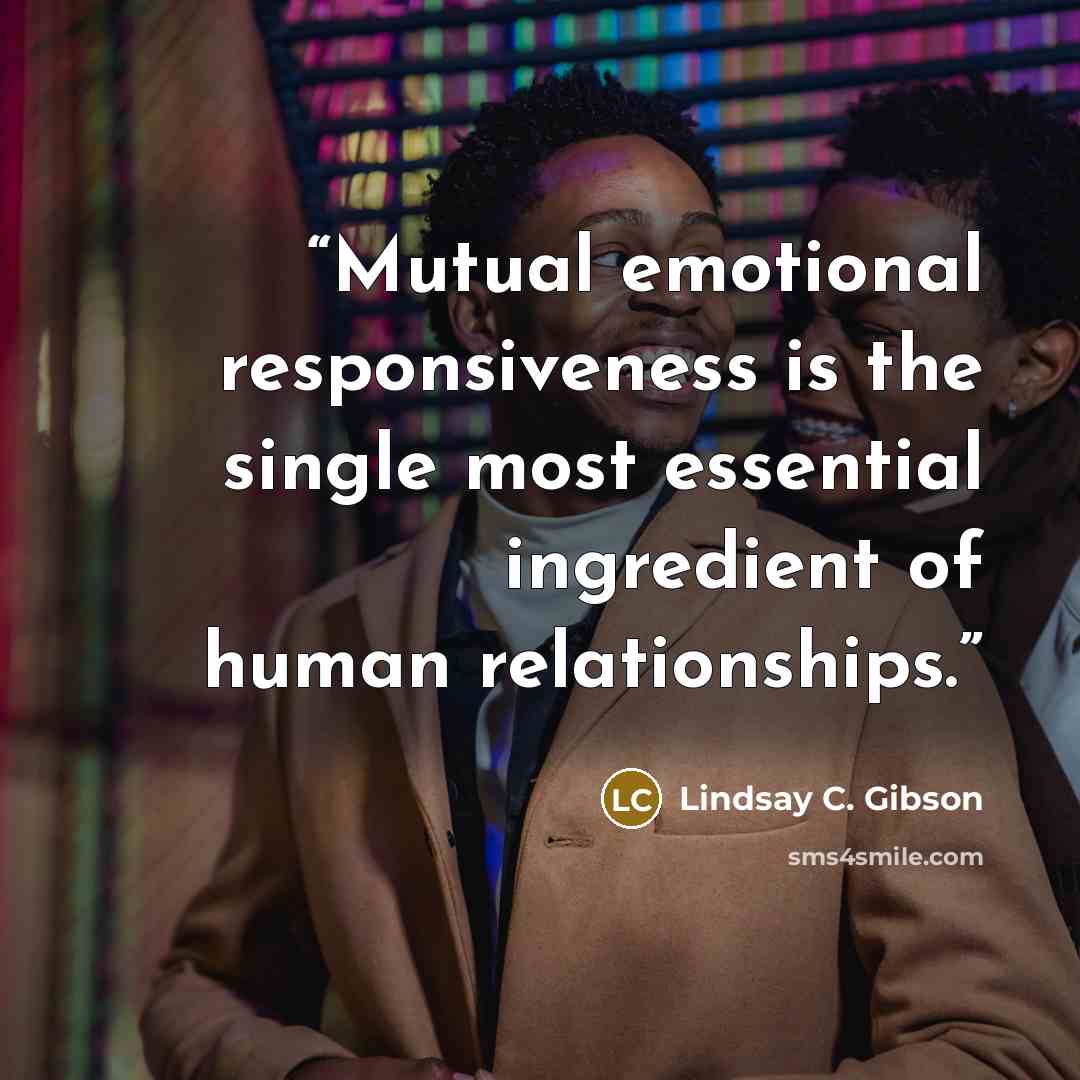 “Mutual emotional responsiveness is the single most essential ingredient of human relationships.” quote by Lindsay C. Gibson