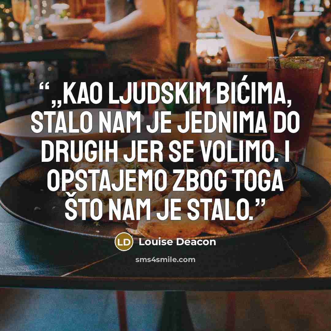 “„Kao ljudskim bićima, stalo nam je jednima do drugih jer se volimo. I opstajemo zbog toga što nam je stalo.” quote by Louise Deacon