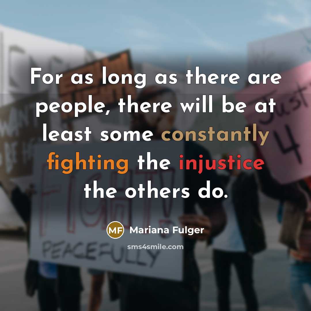“For as long as there are people, there will be at least some constantly fighting the injustice the others do.” quote by Mariana Fulger