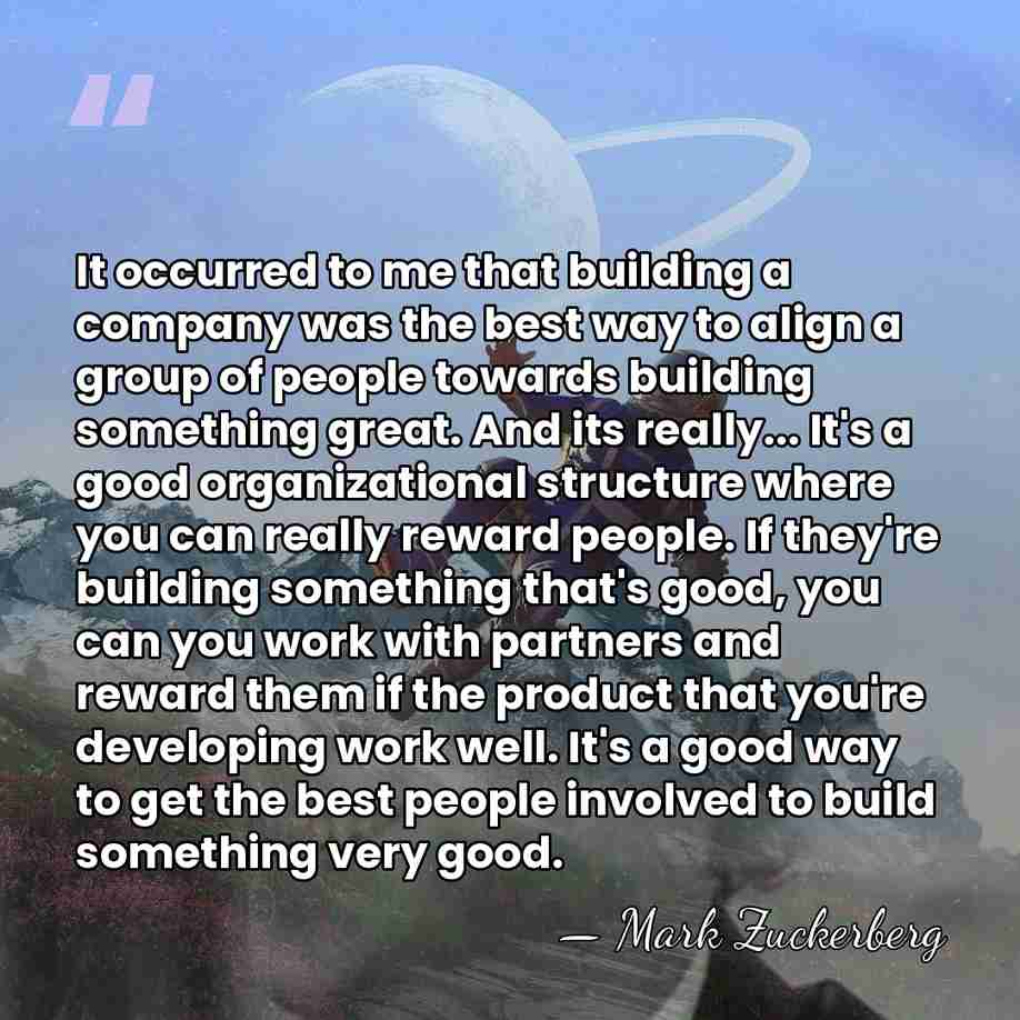 It occurred to me that building a company was the best way&hellip; - Mark Zuckerberg