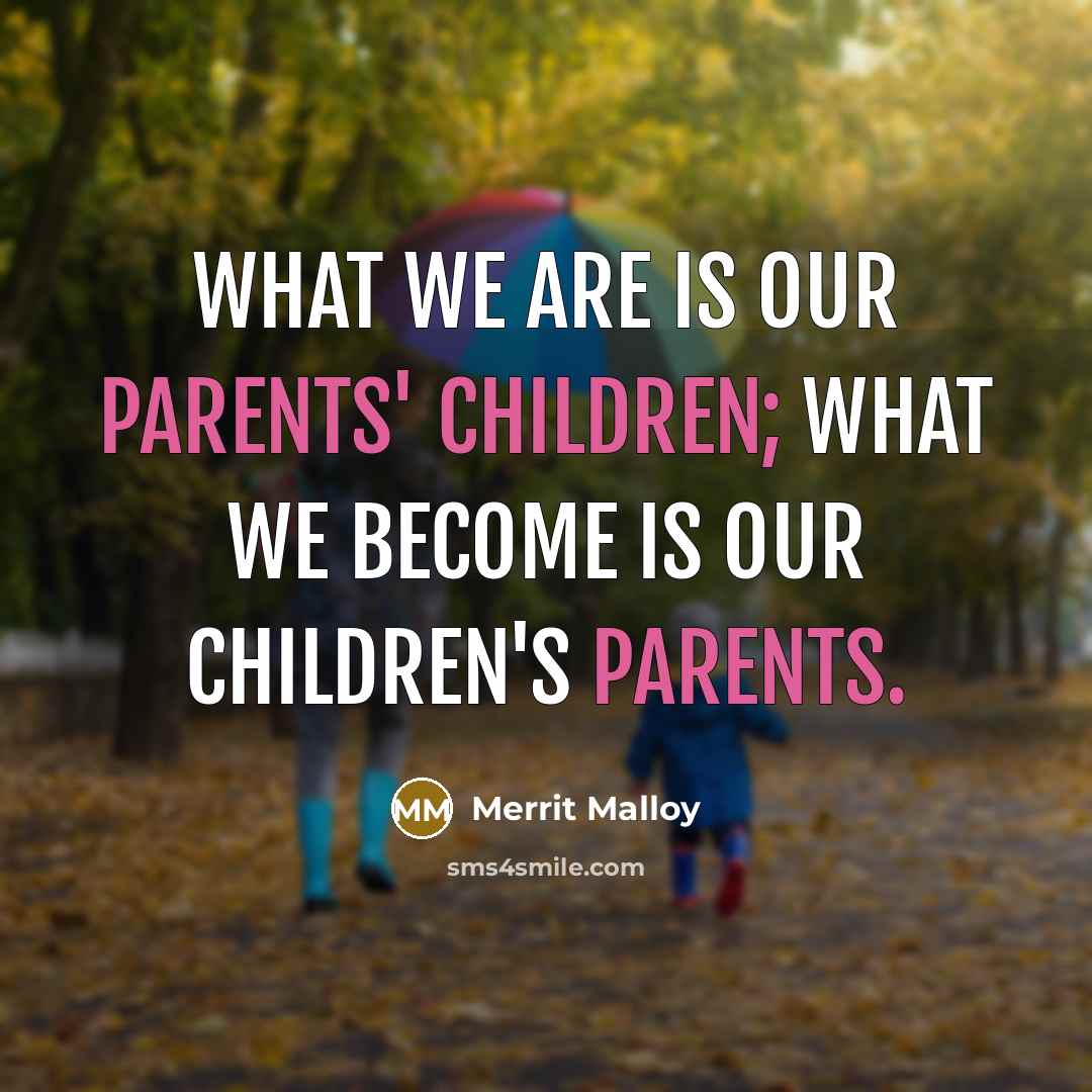 “What we are is our parents' children; what we become is our children's parents.” quote by Merrit Malloy