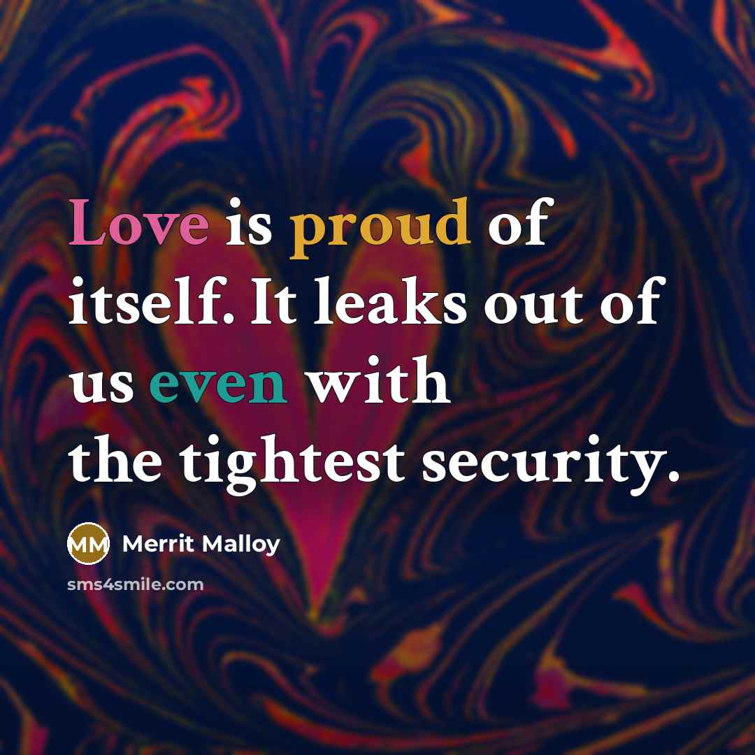 “Love is proud of itself. It leaks out of us…” quote by Merrit Malloy