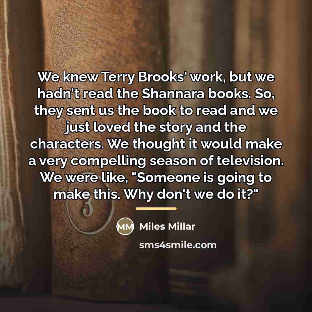 “We knew Terry Brooks' work, but we hadn't read the…” quote by Miles Millar