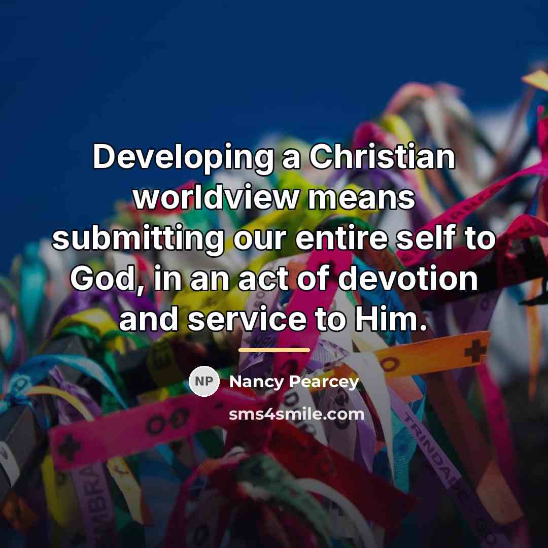 “Developing a Christian worldview means submitting our entire self to…” quote by Nancy Pearcey