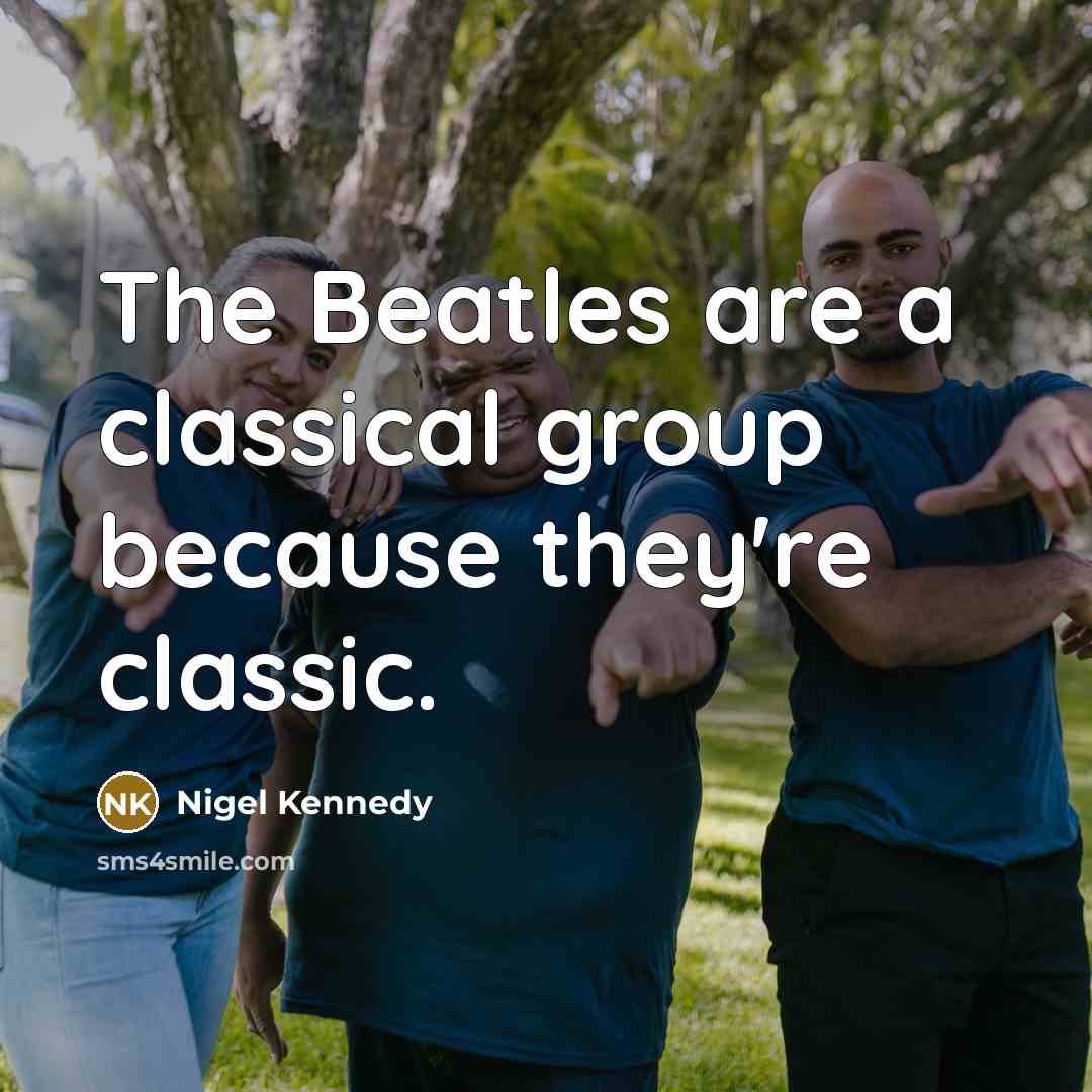 “The Beatles are a classical group because they're classic.…” quote by Nigel Kennedy