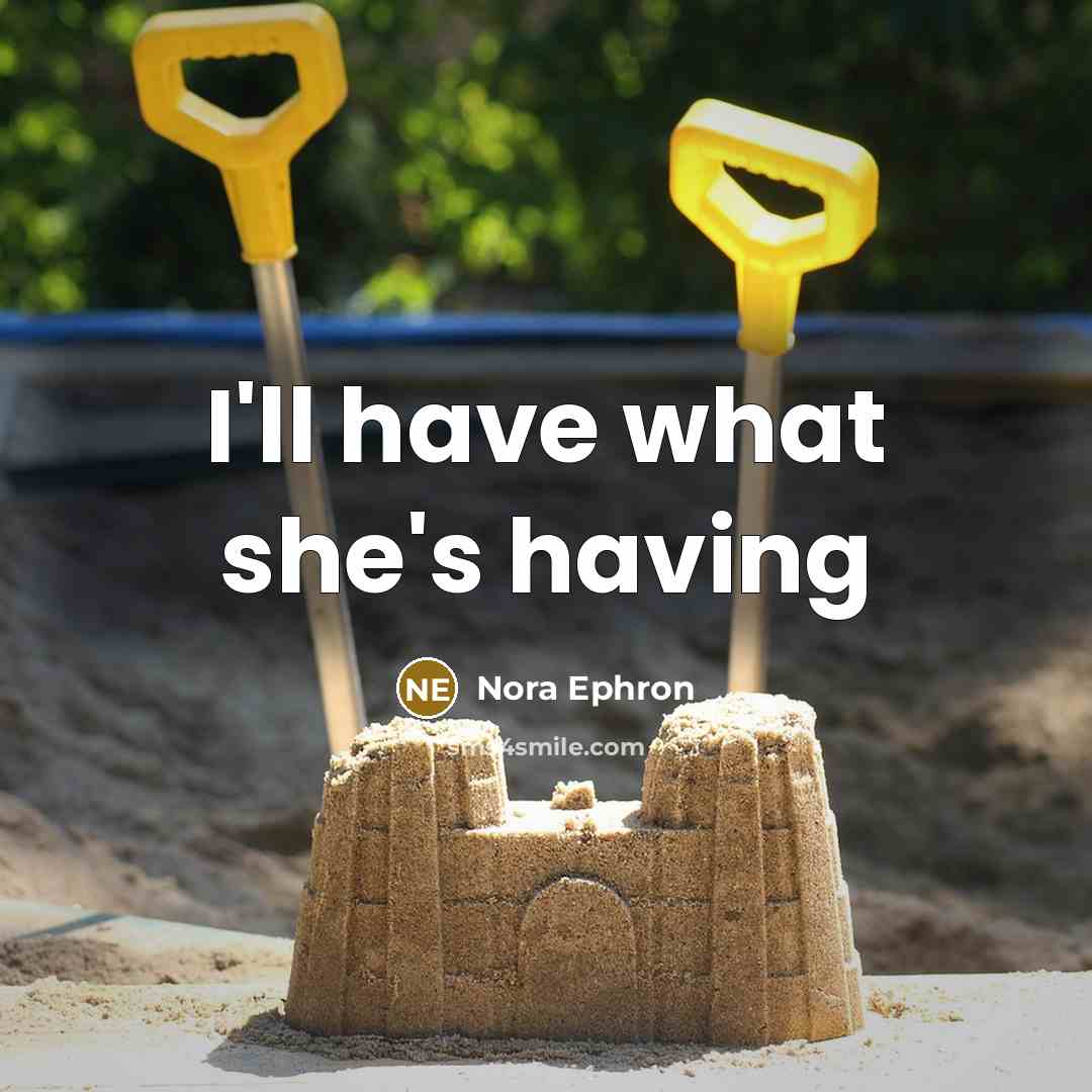 “I'll have what she's having…” quote by Nora Ephron