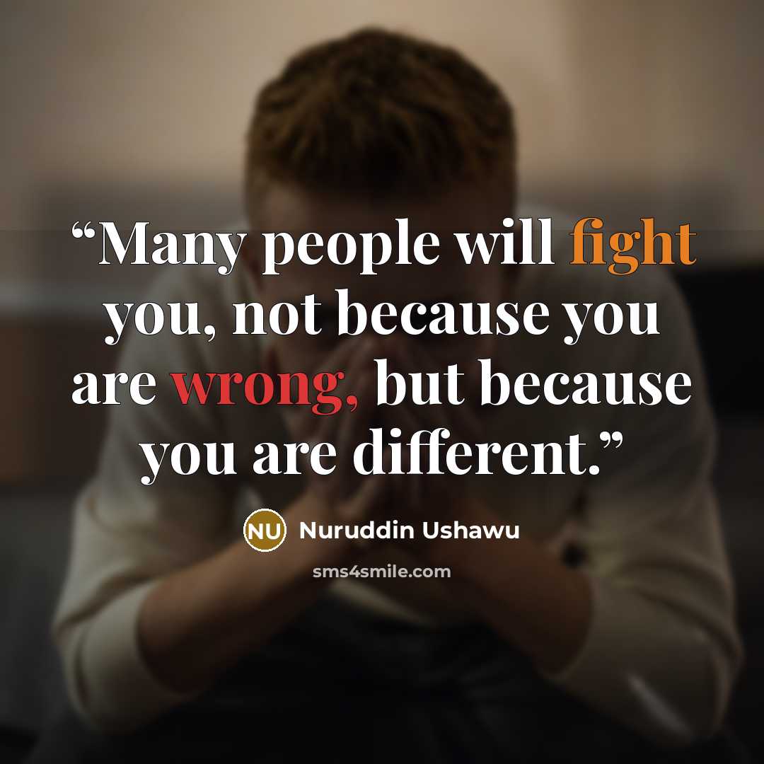 “Many people will fight you, not because you are wrong, but because you are different.” quote by Nuruddin Ushawu