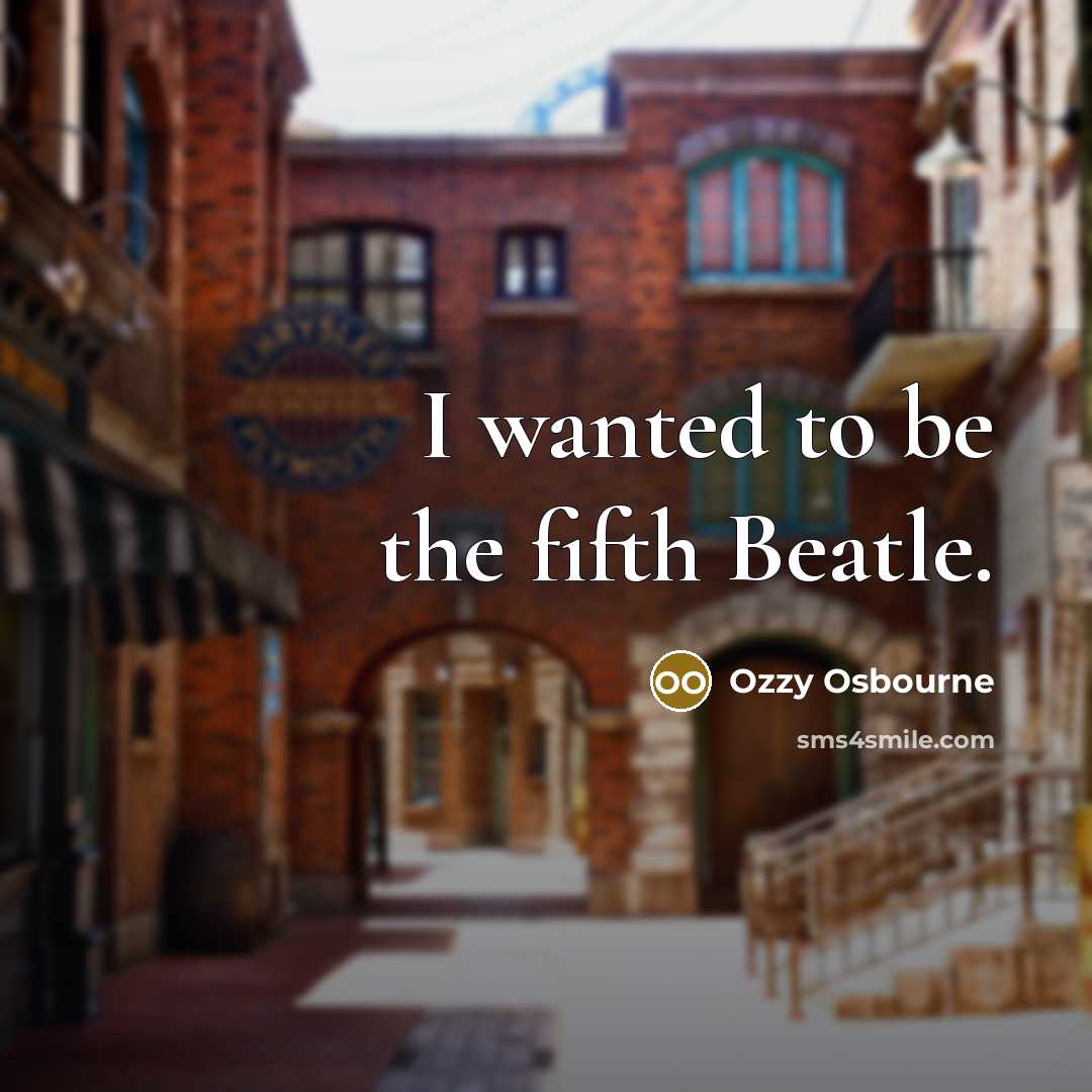 “I wanted to be the fifth Beatle.…” quote by Ozzy Osbourne