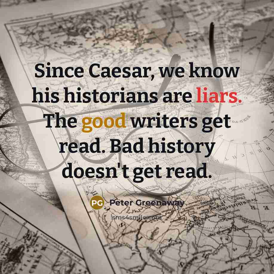 “Since Caesar, we know his historians are liars. The good…” quote by Peter Greenaway