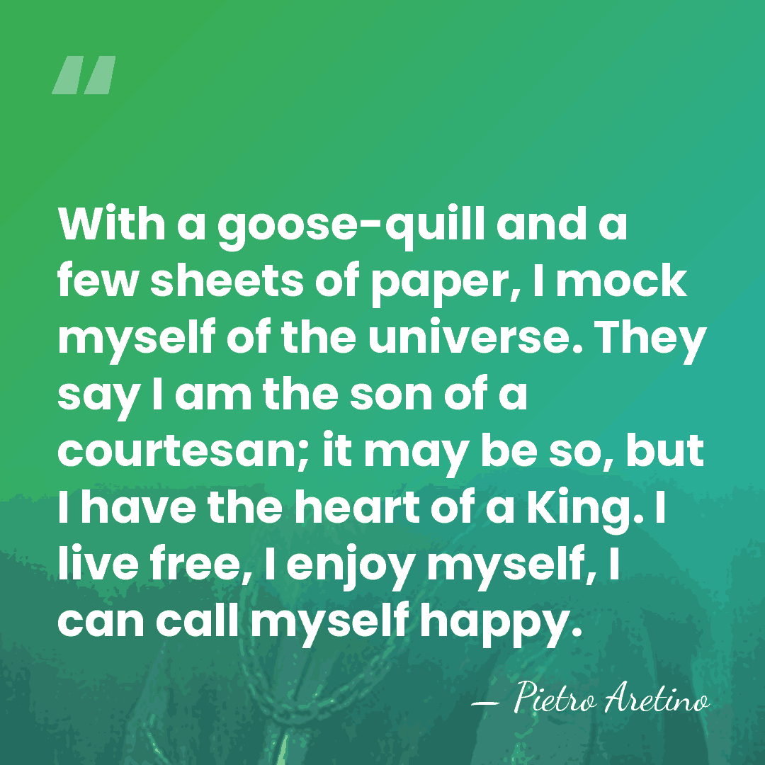 With a goose-quill and a few sheets of paper, I mock myself&hellip; - Pietro Aretino