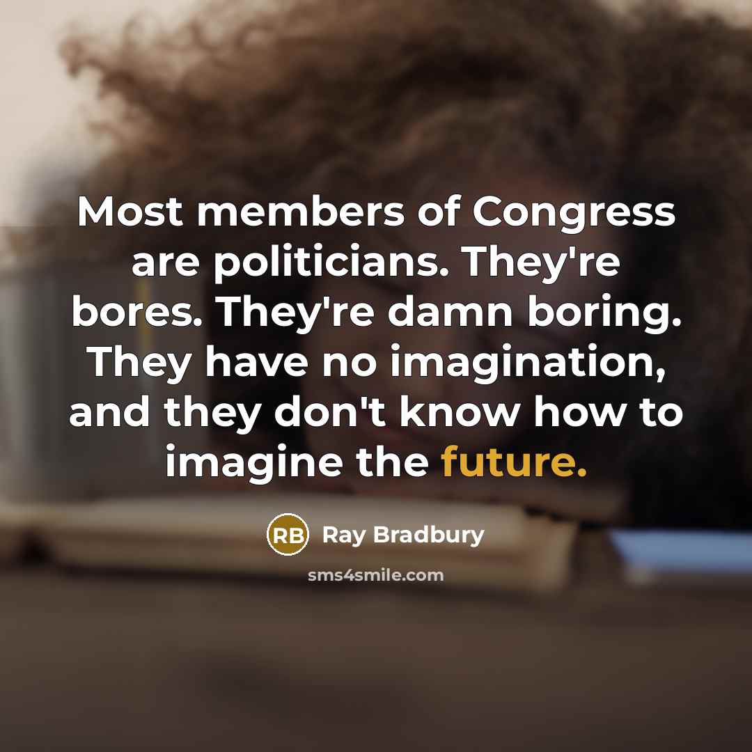 “Most members of Congress are politicians. They're bores. They're damn…” quote by Ray Bradbury