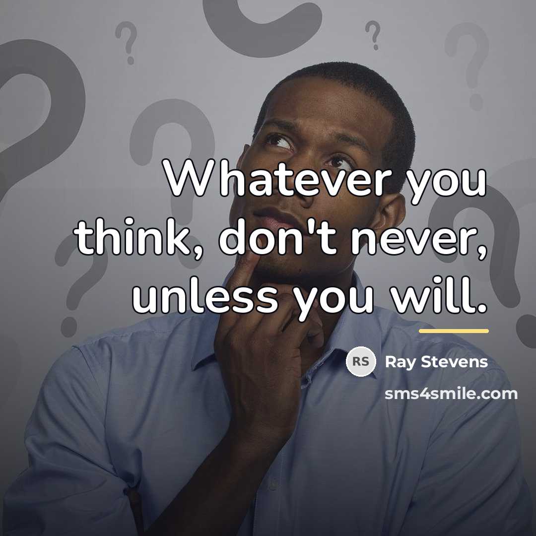 “Whatever you think, don't never, unless you will.…” quote by Ray Stevens